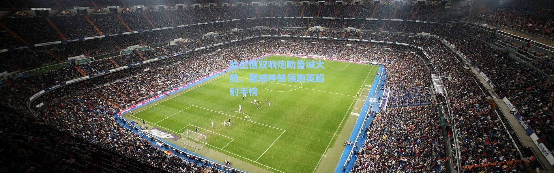 哈兰德双响炮助曼城大胜，挪威神锋领跑英超射手榜