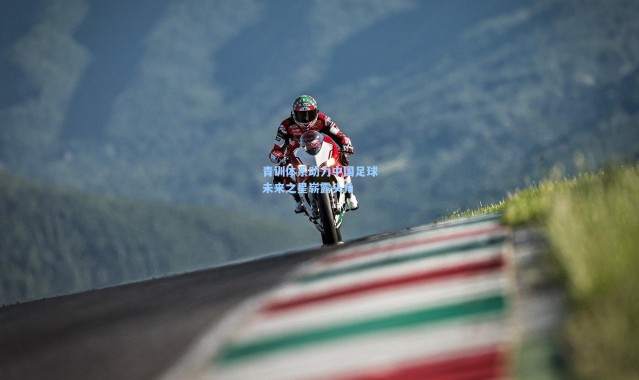 青训体系助力中国足球未来之星崭露头角