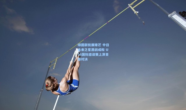 绿茵新锐展锋芒 中日未来之星激战成和 U16国际邀请赛上演青春对决