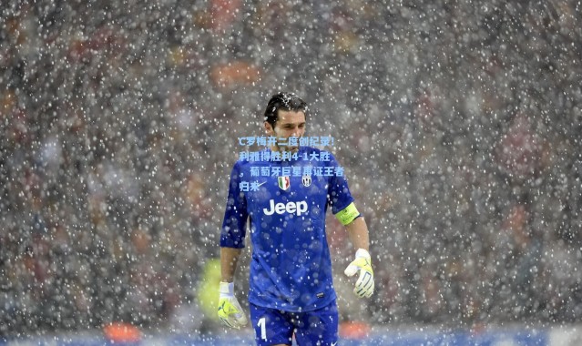 C罗梅开二度创纪录！利雅得胜利4-1大胜，葡萄牙巨星再证王者归来