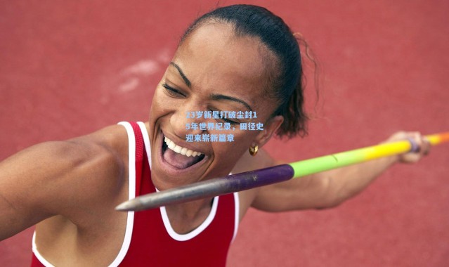 23岁新星打破尘封15年世界纪录，田径史迎来崭新篇章