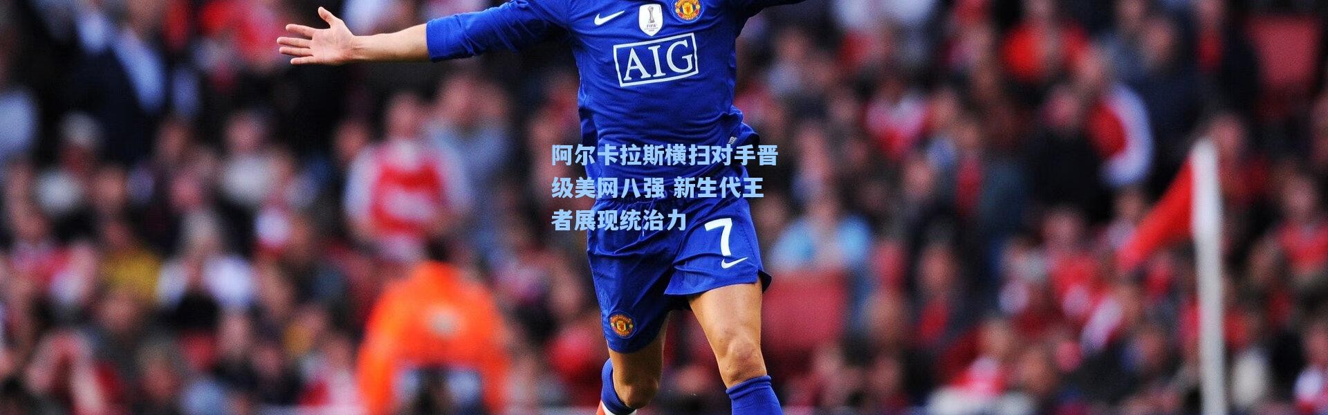 阿尔卡拉斯横扫对手晋级美网八强 新生代王者展现统治力