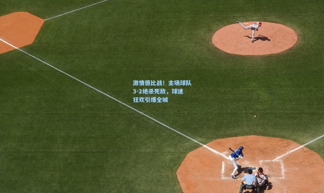 激情德比战！主场球队3-2绝杀死敌，球迷狂欢引爆全城