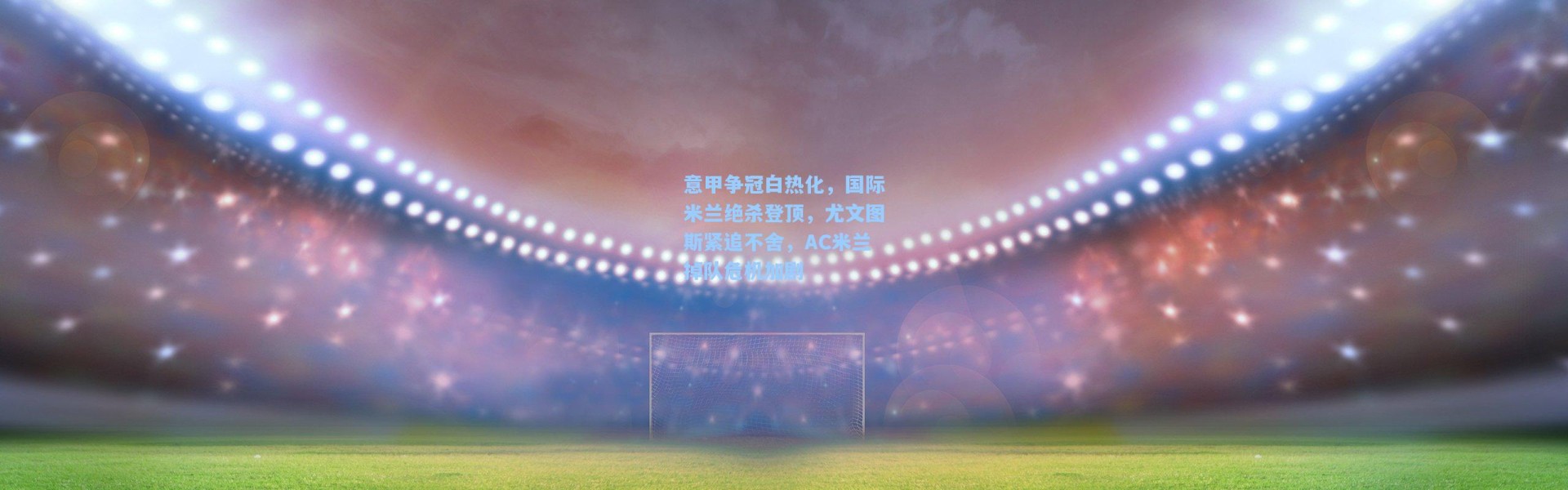 意甲争冠白热化，国际米兰绝杀登顶，尤文图斯紧追不舍，AC米兰掉队危机加剧