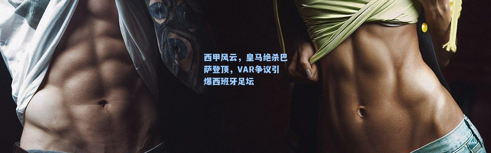 西甲风云，皇马绝杀巴萨登顶，VAR争议引爆西班牙足坛