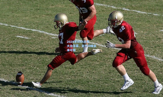 2024年NBA选秀大会落幕，新秀闪耀未来可期