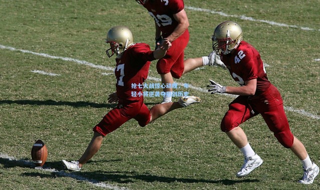 抢七大战惊心动魄，年轻小将逆袭夺冠创历史