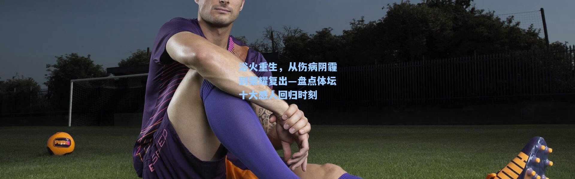浴火重生，从伤病阴霾到荣耀复出—盘点体坛十大感人回归时刻