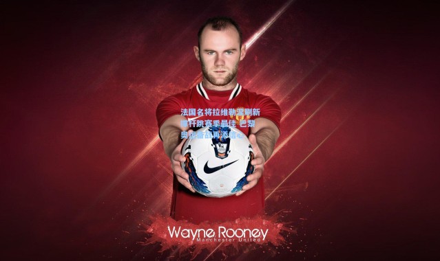 法国名将拉维勒涅刷新撑杆跳赛季最佳 巴黎奥运备战再添信心