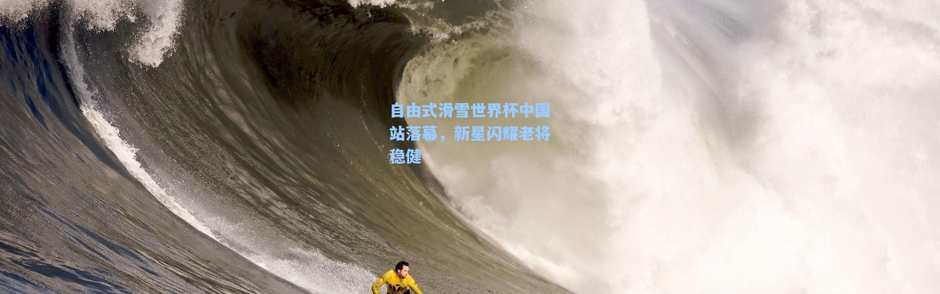 自由式滑雪世界杯中国站落幕，新星闪耀老将稳健