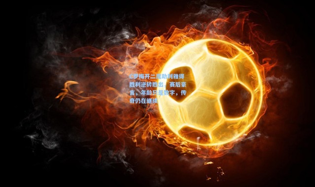 C罗梅开二度助利雅得胜利逆转胜出，赛后豪言，年龄只是数字，传奇仍在继续