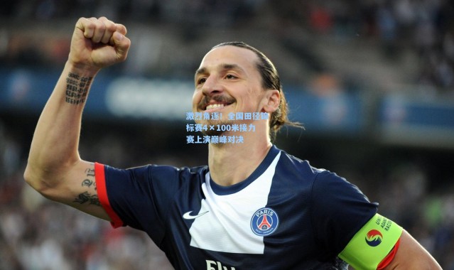 激烈角逐！全国田径锦标赛4×100米接力赛上演巅峰对决