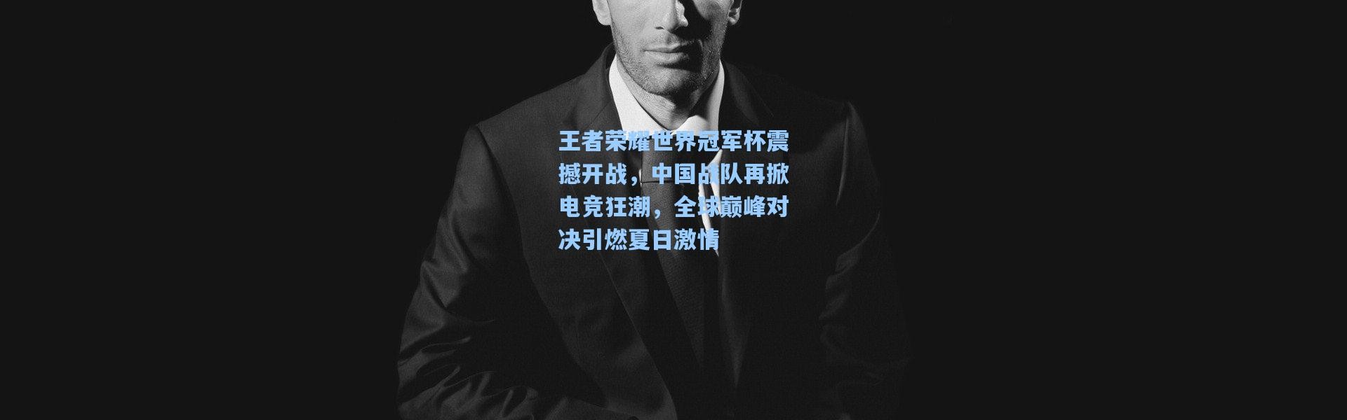 王者荣耀世界冠军杯震撼开战，中国战队再掀电竞狂潮，全球巅峰对决引燃夏日激情