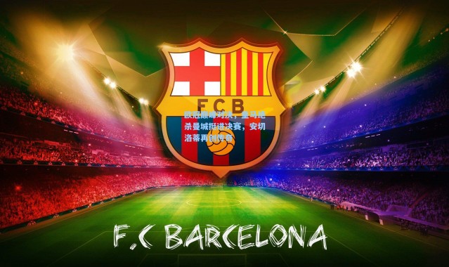 欧冠巅峰对决，皇马绝杀曼城挺进决赛，安切洛蒂再创传奇