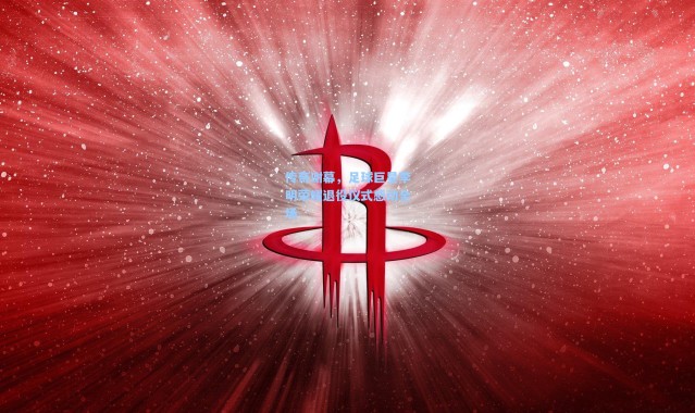 传奇谢幕，足球巨星李明荣耀退役仪式感动全场