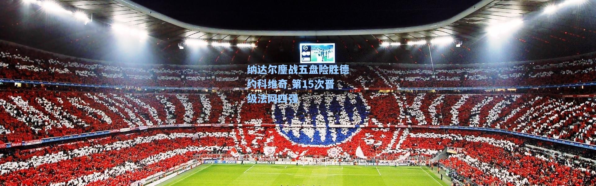 纳达尔鏖战五盘险胜德约科维奇 第15次晋级法网四强