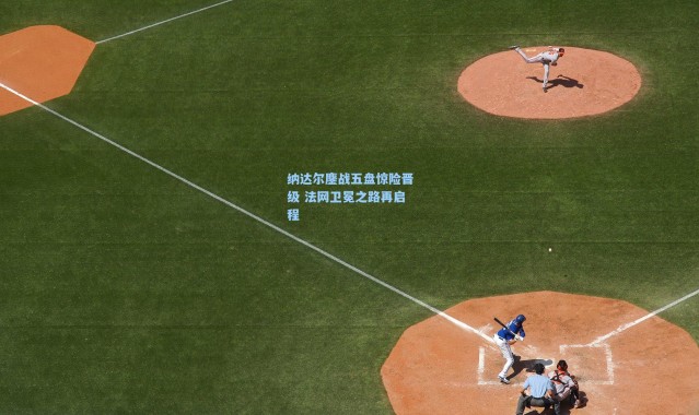 纳达尔鏖战五盘惊险晋级 法网卫冕之路再启程