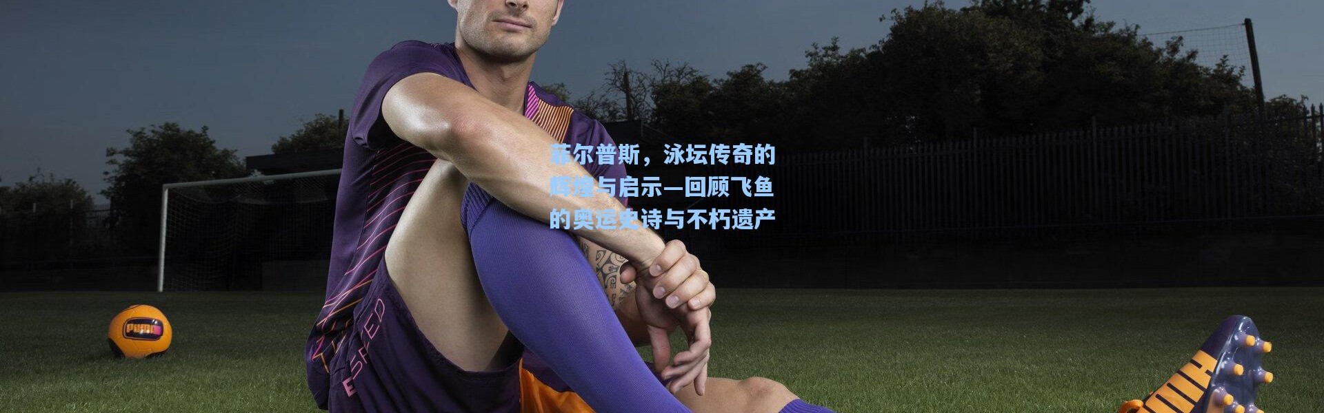 菲尔普斯，泳坛传奇的辉煌与启示—回顾飞鱼的奥运史诗与不朽遗产