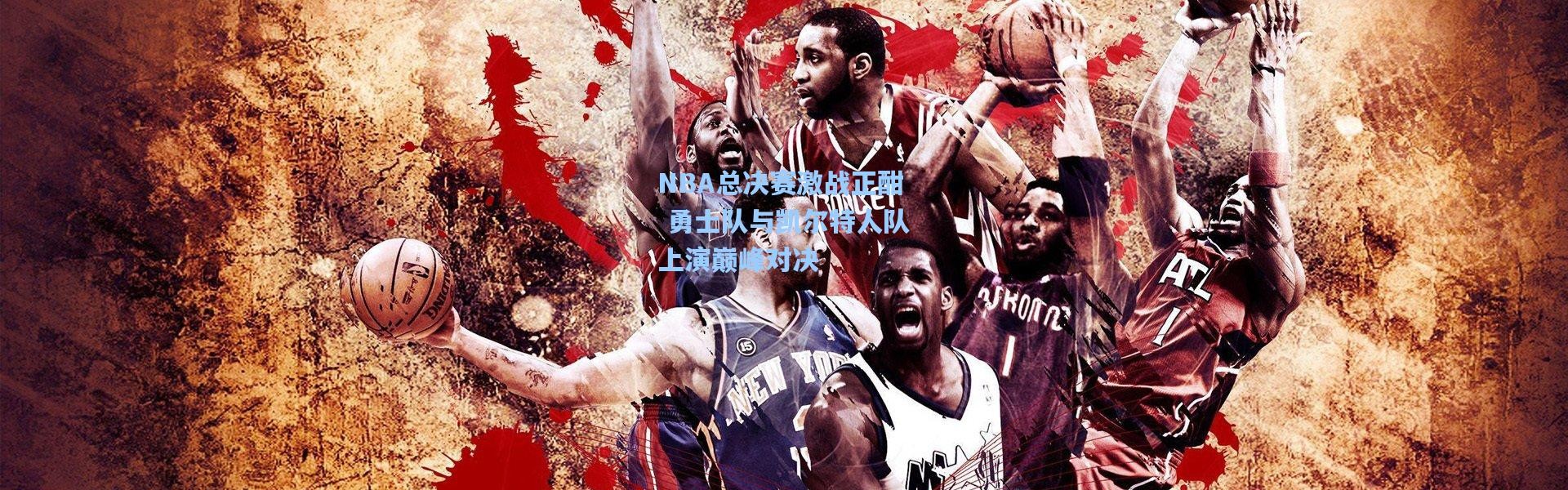 NBA总决赛激战正酣 勇士队与凯尔特人队上演巅峰对决