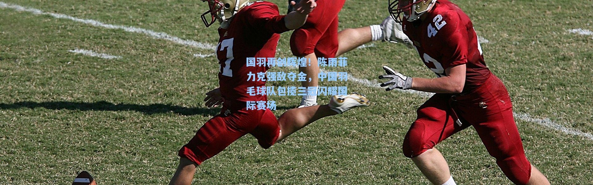 国羽再创辉煌！陈雨菲力克强敌夺金，中国羽毛球队包揽三冠闪耀国际赛场