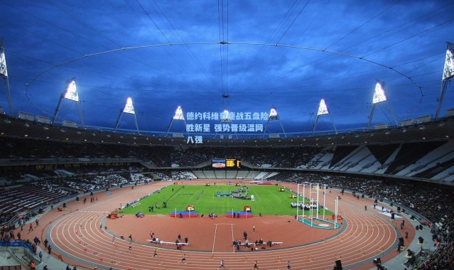 德约科维奇鏖战五盘险胜新星 强势晋级温网八强