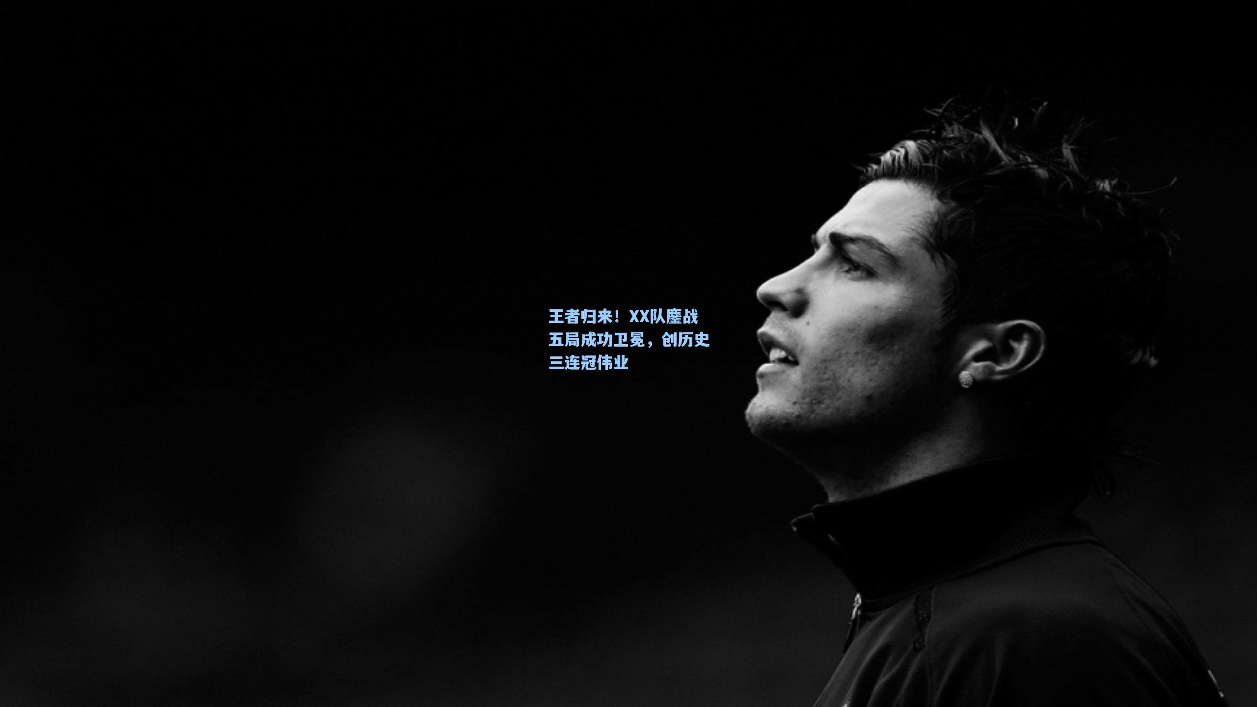 王者归来！XX队鏖战五局成功卫冕，创历史三连冠伟业
