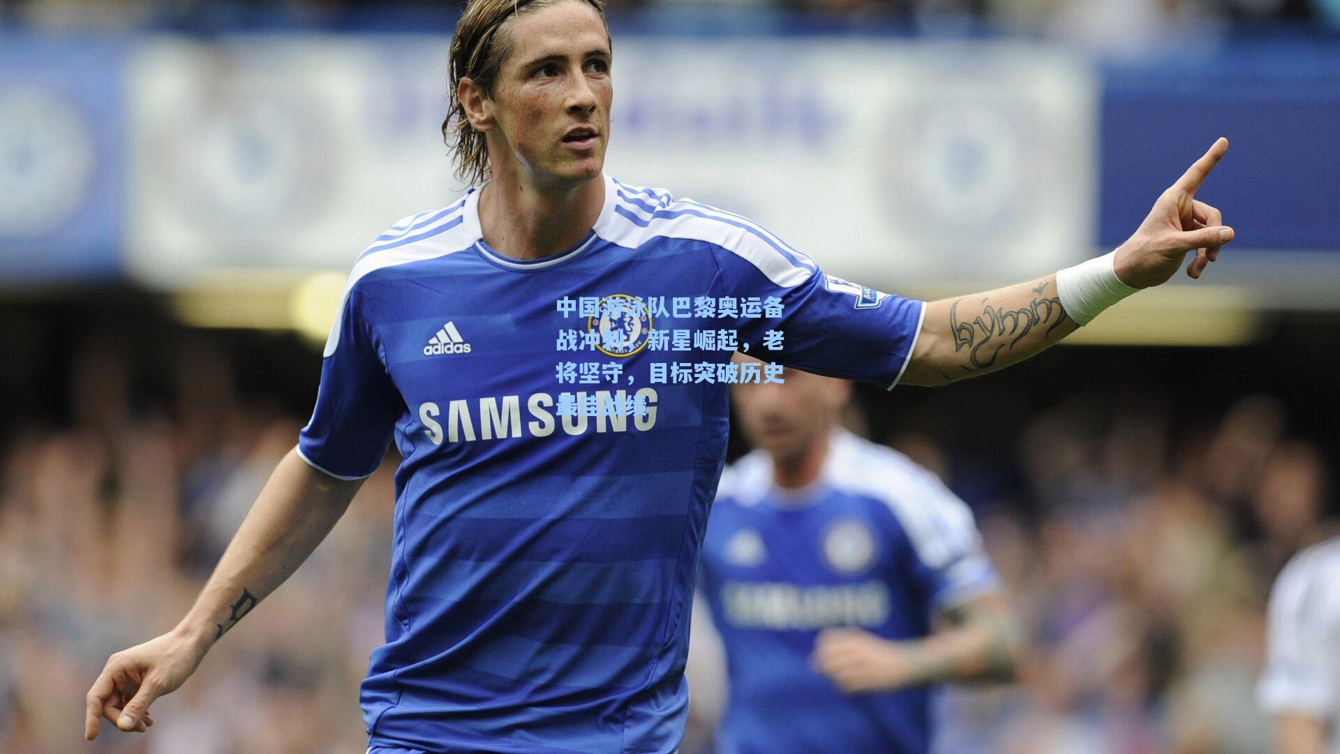 中国游泳队巴黎奥运备战冲刺，新星崛起，老将坚守，目标突破历史最佳战绩