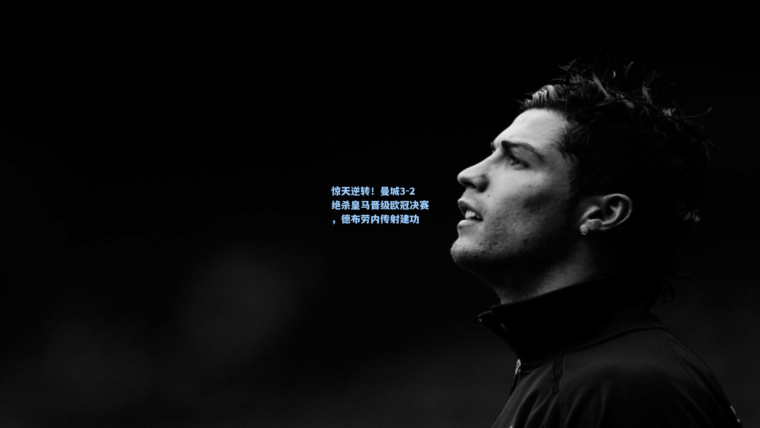 惊天逆转！曼城3-2绝杀皇马晋级欧冠决赛，德布劳内传射建功