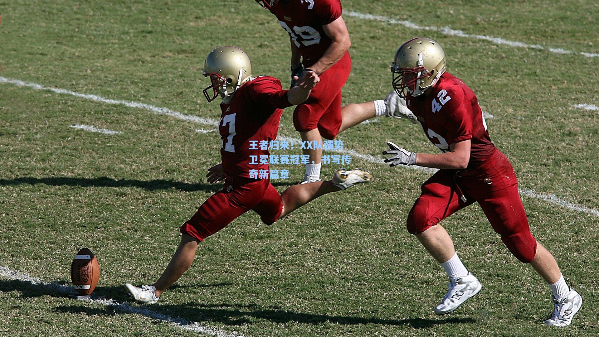 王者归来!XX队强势卫冕联赛冠军,书写传奇新篇章