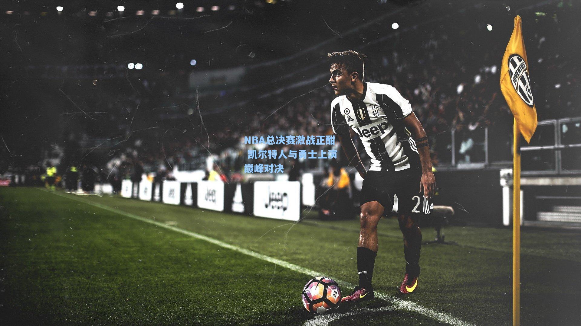 NBA总决赛激战正酣 凯尔特人与勇士上演巅峰对决