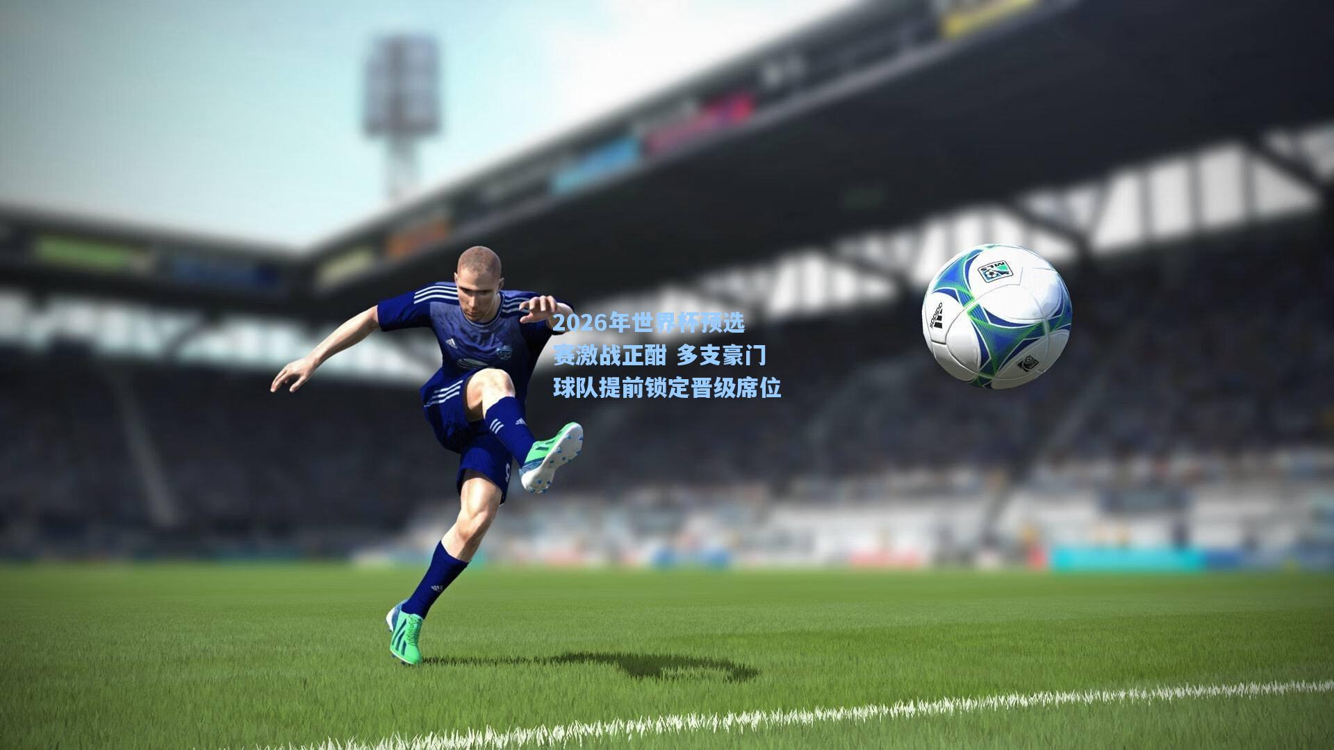2026年世界杯预选赛激战正酣 多支豪门球队提前锁定晋级席位