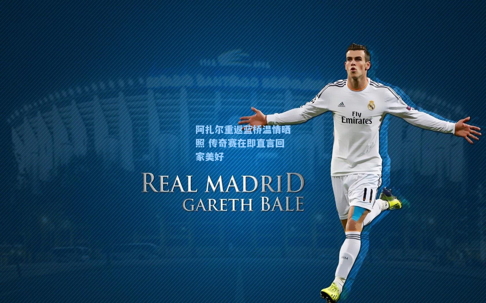 阿扎尔重返蓝桥温情晒照 传奇赛在即直言回家美好