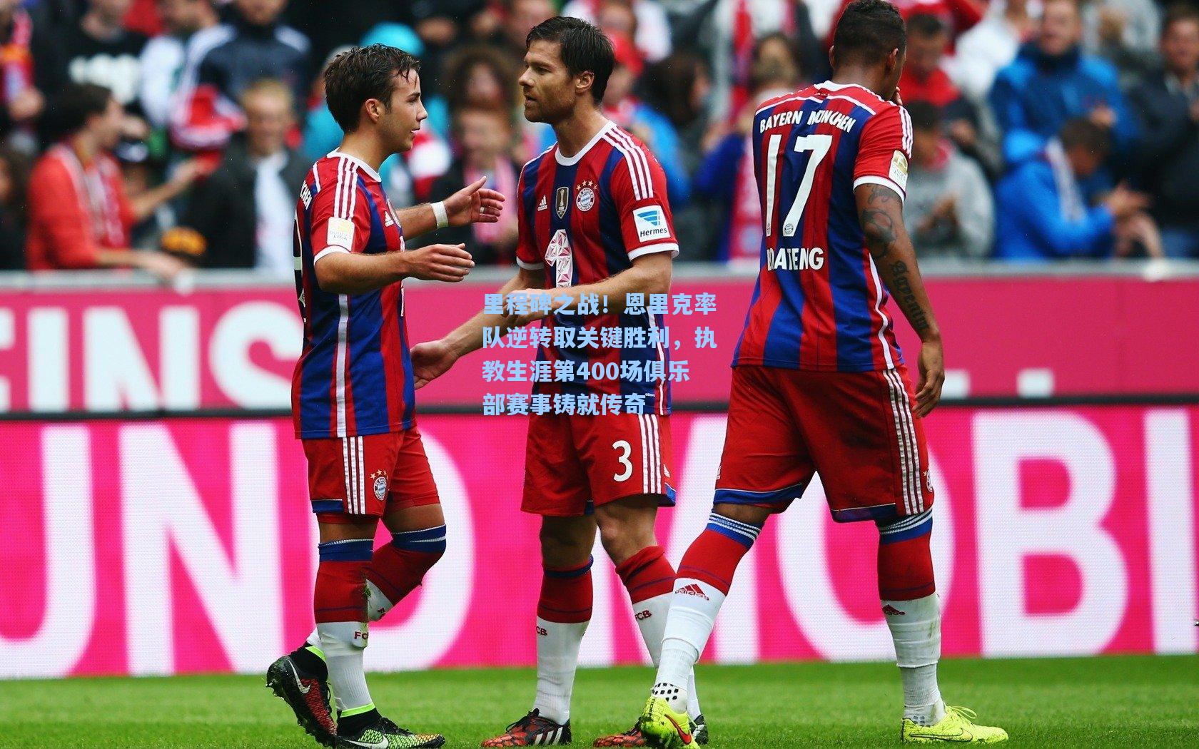 里程碑之战！恩里克率队逆转取关键胜利，执教生涯第400场俱乐部赛事铸就传奇